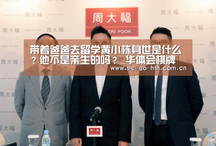 带着爸爸去留学黄小栋身世是什么?他不是亲生的吗?_华体会棋牌(图1) 华体会棋牌